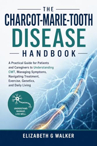 THE CHARCOT-MARIE-TOOTH DISEASE HANDBOOK: A Practical Guide for Patients and Caregivers to Understanding CMT.Managing Symptoms, Navigating Treatment, Exercise, Genetics, and Daily Living