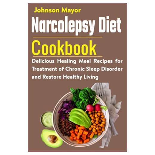 Narcolepsy Diet Cookbook: Delicious Healing Meal Recipes for Treatment of Chronic Sleep Disorder and Restore Healthy Living
