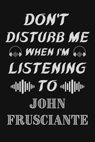 Don't Disturb Me When I'm Listening To John Frusciante: John Frusciante Notebook/ Journal/ Diary/ Notepad | John Frusciante Lovers Gifts | Funny Music ... Music Bands Notebook | Music Journal Notebook