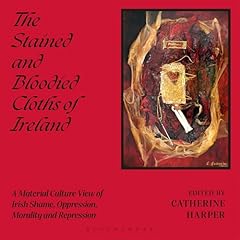 The Stained and Bloodied Cloths of Ireland Audiobook By Professor Catherine Harper cover art