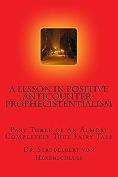Paperback A Lesson in Positive Anticounterprophecistentialism: Part Three of an Almost Completely True Fairy Tale Book
