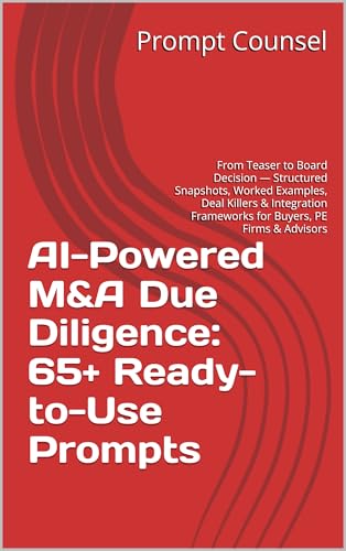 AI-Powered M&A Due Diligence: 65+ Ready-to-Use Prompts : From Teaser to Board Decision — Structured Snapshots, Worked Examples, Deal Killers & Integration Frameworks for Buyers, PE Firms & Advisors