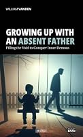 Growing Up with an Absent Father: Filling the Void to Conquer Inner Demons B0D5WM12QK Book Cover
