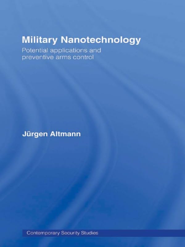 Military Nanotechnology: Potential Applications and Preventive Arms Control (Contemporary Security Studies)