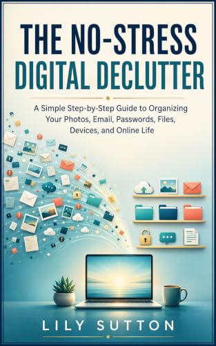 The No-Stress Digital Declutter: A Simple Step-by-Step Guide to Organizing