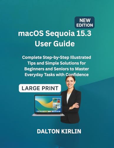 MacOS Sequoia 15.3 User Guide: Complete Step-by-Step Illustrated Tips and Simple Solutions for Beginners and Seniors to Master Everyday Tasks With Confidence