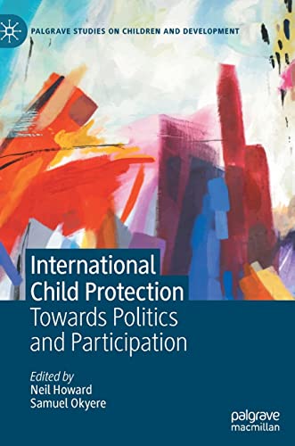 International Child Protection: Towards Politics and Participation (Palgrave Studies on Children and Development)