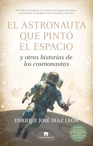 EL ASTRONAUTA QUE PINTÓ EL ESPACIO Y OTRAS HISTORIAS DE LOS COSMONAUTAS (Divulgación Científica)