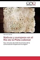 Nativos y europeos en el Río de la Plata colonial: Sus vínculos durante los inicios de la colonización hispana en la región 3844345442 Book Cover