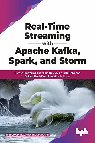 Real-Time Streaming with Apache Kafka, Spark, and Storm: Create Platforms That Can Quickly Crunch Data and Deliver Real-Time Analytics to Users (English Edition)