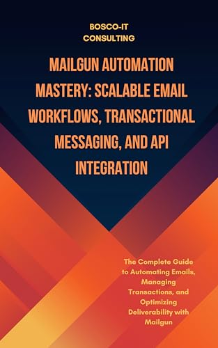 Mailgun Automation Mastery: Scalable Email Workflows, Transactional Messaging, and API Integration