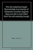 The old watering trough: Remarkable true stories of Delaware County's bygone days are like a cool drink from the old watering trough B0006F4H6M Book Cover