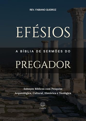 Efésios: A Bíblia de Sermões do Pregador: Esboços Bíblicos para Pregação Expositiva e Estudos Bíblicos (Epístolas de Paulo)