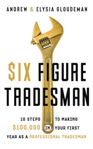 Six Figure Tradesman: 10 Steps to Making $100,000 in Your First Year as a Professional Tradesman