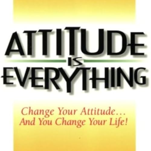 Attitude is Everything: Change Your Attitude&hellip;and You Change Your Life!