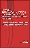  Netflix: Internationalization, Localization & Entry Barriers In The Global Markets: International Business Case Study- Secondary Research. (English Edition)