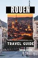 ROUEN TRAVEL GUIDE 2024-2025: Your Essential Companion to the Capital of Normandy (Travelling Guides to Cities) B0DB25Y4HN Book Cover