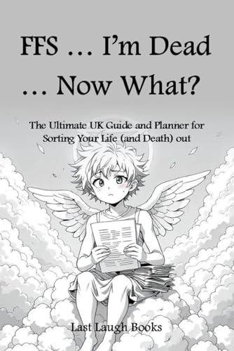 FFS ... I'm Dead ... Now What?: The Ultimate UK Guide and Planner for Sorting Your Life (and Death) Out (UK Version) (FFS ... I'm Dead... What Now - ... Planner, Journal and Planner (UK Version))