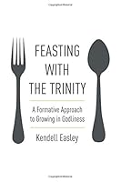 Feasting with the Trinity: A Formative Approach to Growing in Godliness 1948022079 Book Cover