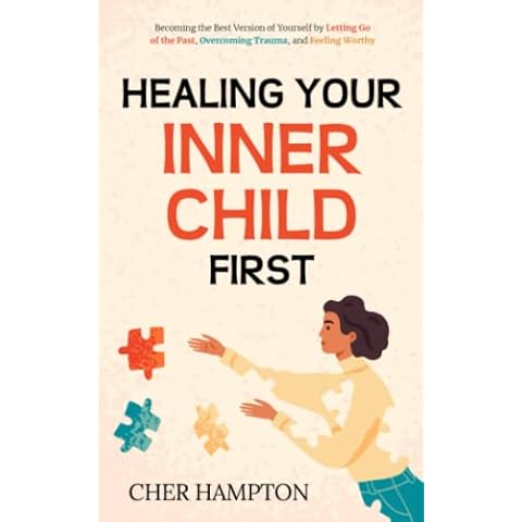 Healing Your Inner Child First: Becoming the Best Version of Yourself by Letting Go of the Past, Overcoming Trauma, and Feeling Worthy (The Power of Healing) Cover