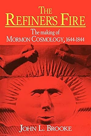 The Refiner's Fire: The Making of Mormon Cosmology, 1644–1844