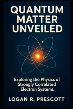 Paperback QUANTUM MATTER UNVEILED: Exploring the Physics of Strongly Correlated Electron Systems Book