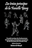 Les Treize Principes de la Famille Yang: Un guide pratique des fondamentaux, biomecaniques, energetiques et martiaux du Tai Chi Chuan de la famille Yang