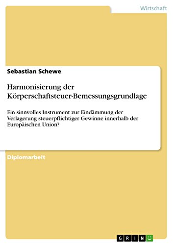 Harmonisierung der Körperschaftsteuer-Bemessungsgrundlage: Ein sinnvolles Instrument zur Eindämmung der Verlagerung steuerpflichtiger Gewinne innerhalb der Europäischen Union? (German Edition)