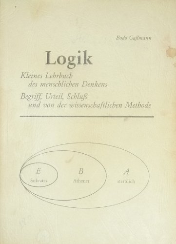Logik: Kleines Lehrbuch des menschlichen Denkens. Begriff, Urteil, Schluss und von der wissenschaftlichen Methode