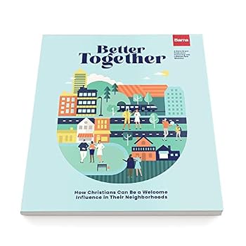 Better Together : How Christians Can Be a Welcome Influence in Their Neighborhoods