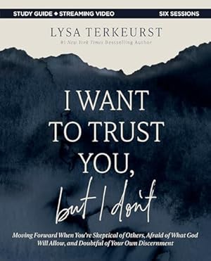 I Want to Trust You, but I Don't Bible Study Guide plus Streaming Video: Moving Forward When You’re Skeptical of Others, Afraid of What God Will Allow, and Doubtful of Your Own Discernment