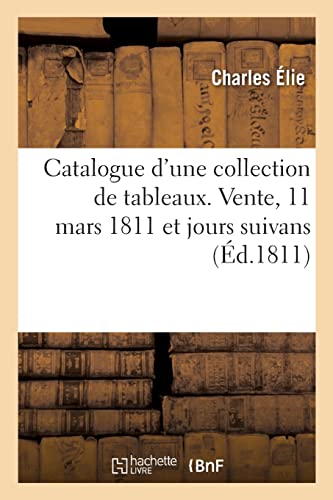 Catalogue d'Une Collection de Tableaux. Vente, 11 Mars 1811 Et Jours Suivans (French Edition)
