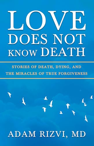 Love Does Not Know Death: Stories of Death, Dying, and the Miracles of True Forgiveness