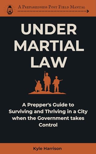 Under Martial Law: A Prepper’s Guide To Surviving and Thriving in a City When the Government Takes Control (The Preparedness Post Book 2)