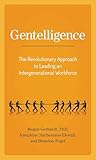 Gentelligence: The Revolutionary Approach to Leading an Intergenerational Workforce