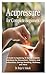 Acupressure for Complete Beginners: A Guide to Applying It Safely; Holistic Solutions for Discomfort, Tension, and Exhaustion; Energy Boosting, Wellness and More