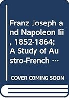 Franz Joseph and Napoleon Iii, 1852-1864; A Study of Austro-French Relations 0374933804 Book Cover