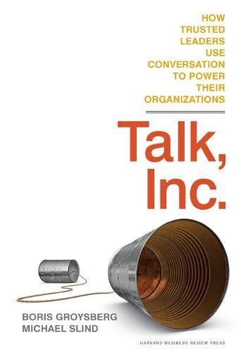 Talk, Inc.: How Trusted Leaders Use Conversation to Power their Organizations by Boris Groysberg Michael Slind(2012-06-19)