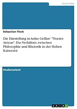 Die Darstellung in Aulus Gellius' Noctes Atticae. Das Verhältnis zwischen Philosophie und Rhetorik in der Hohen Kaiserzeit