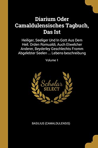 Diarium Oder Camaldulensisches Tagbuch, Das Ist: Heiliger, Seeliger Und In Gott Aus Dem Heil. Orden