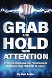 Grab and Hold Their Attention: Creating and Delivering Presentations that Move Your Audience to Action