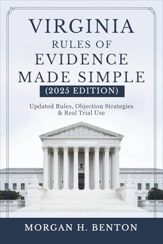 Virginia Rules of Evidence Made Simple (2025 Edition): Updated Rules, Objection Strategies & Real Trial Use