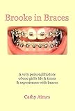 Brooke in Braces: A very personal history of one girl's life & times & experiences with braces