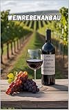 Weinrebenanbau: Alle Aspekte des modernen Weinbaus: Rebsorten für die Weinproduktion, Anbautechnik, Reberziehung und digitale Technologien