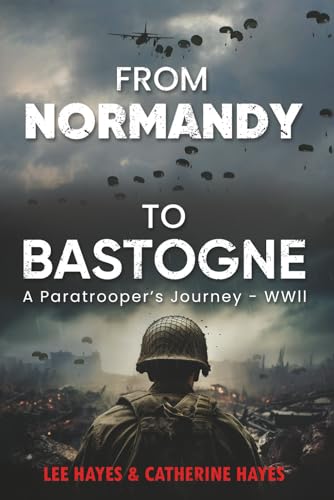 From Normandy to Bastogne A Paratrooper's Journey - WWII: In Service to My Country