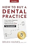 How to Buy a Dental Practice: A Step-by-step Guide to Finding, Analyzing, and Purchasing the Right Practice For You