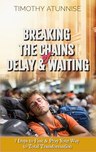Breaking the Chains of Delay & Waiting: 7 Days to Fast & Pray Your Way to Total Transformation (7 Days Fasting & Prayer Series Book 1)