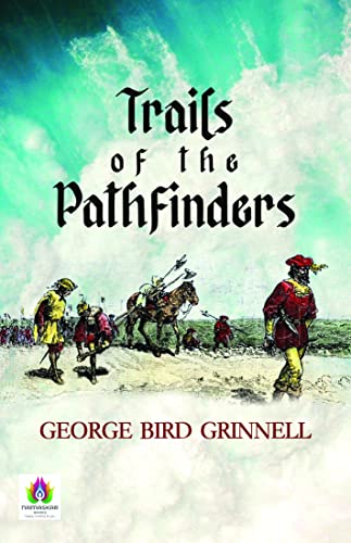 Trails of the Pathfinders by George Bird Grinnell: Pioneers and Explorers Shaping the American Frontier (English Edition)