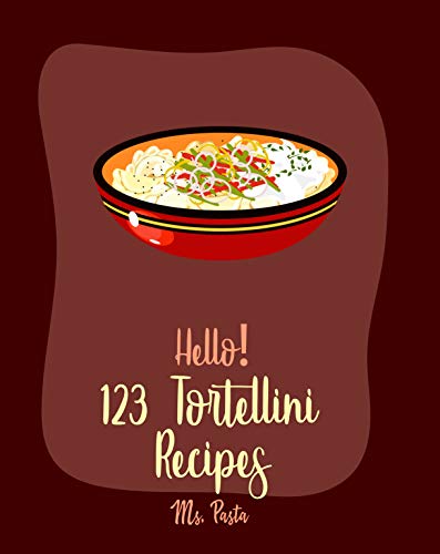 Hello! 123 Tortellini Recipes: Best Tortellini Cookbook Ever For Beginners [Homemade Tomato Sauce Recipe, Bean Salad Recipes, Tomato Soup Recipe, Homemade Pasta Recipe, Shrimp Salad Recipe] [Book 1]
