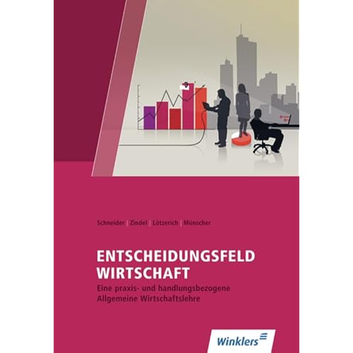 Entscheidungsfeld WIRTSCHAFT: Eine praxis- und handlungsorientierte Allgemeine Wirtschaftslehre: Schülerband: Eine praxis- und handlungsorientierte ... Allgemeine Wirtschaftslehre)